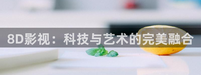 小小影视官方：8D影视：科技与艺术的完美融合
