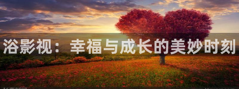 小小影视永久版安装包：浴影视：幸福与成长的美妙时刻