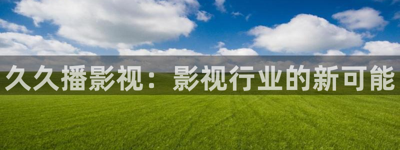 小小影院app：久久播影视：影视行业的新可能