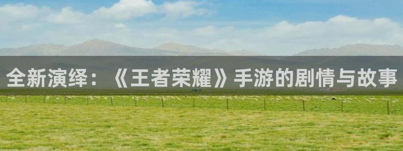 小小影视在线电视剧：全新演绎：《王者荣耀》手游的剧情与故事